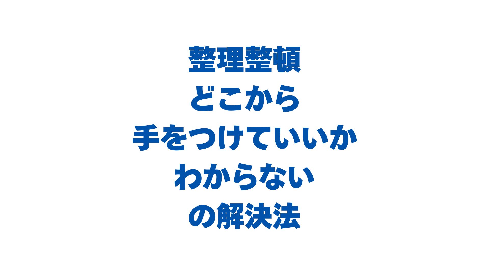 整理整頓どこから手をつけていいかわからないを解決！片付けられない部屋の最短手順と不用品の減らし方
