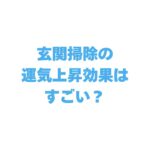 玄関掃除の運気上昇効果はすごい？理由や水拭きのスピリチュアルな意味も解説！