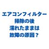 エアコンフィルター掃除の後、濡れたままは故障の原因？正しい乾かし方を解説！