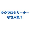 ウタマロクリーナーはなぜ人気？デメリットや使えない場所も解説！