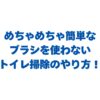 めちゃめちゃ簡単なブラシを使わないトイレ掃除のやり方を徹底解説！