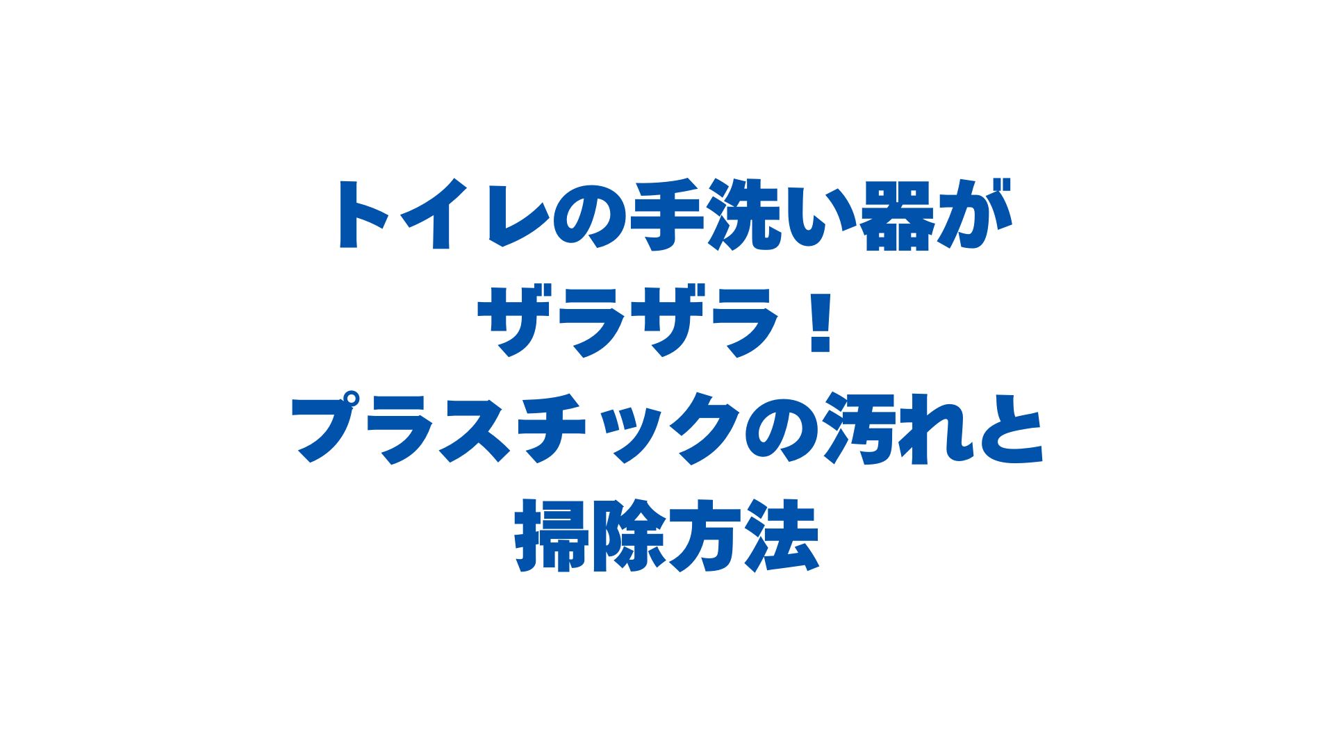 トイレの手洗い器がザラザラ！プラスチックの汚れと掃除方法を徹底解説！