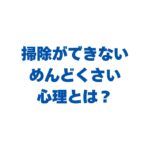 掃除ができない・めんどくさい心理とは？病気やADHDの可能性と解決策！