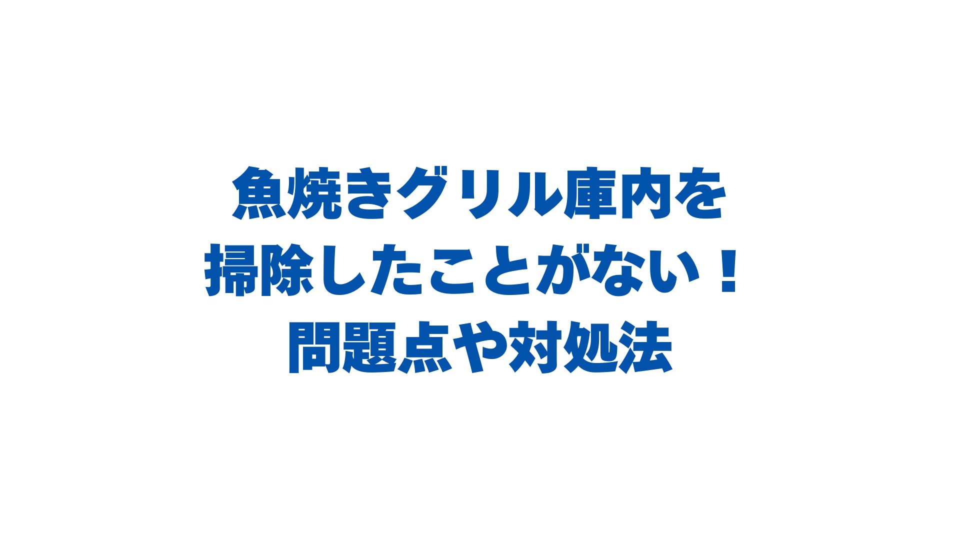 魚焼きグリル庫内を掃除したことがない人必見！問題点や対処法を解説！
