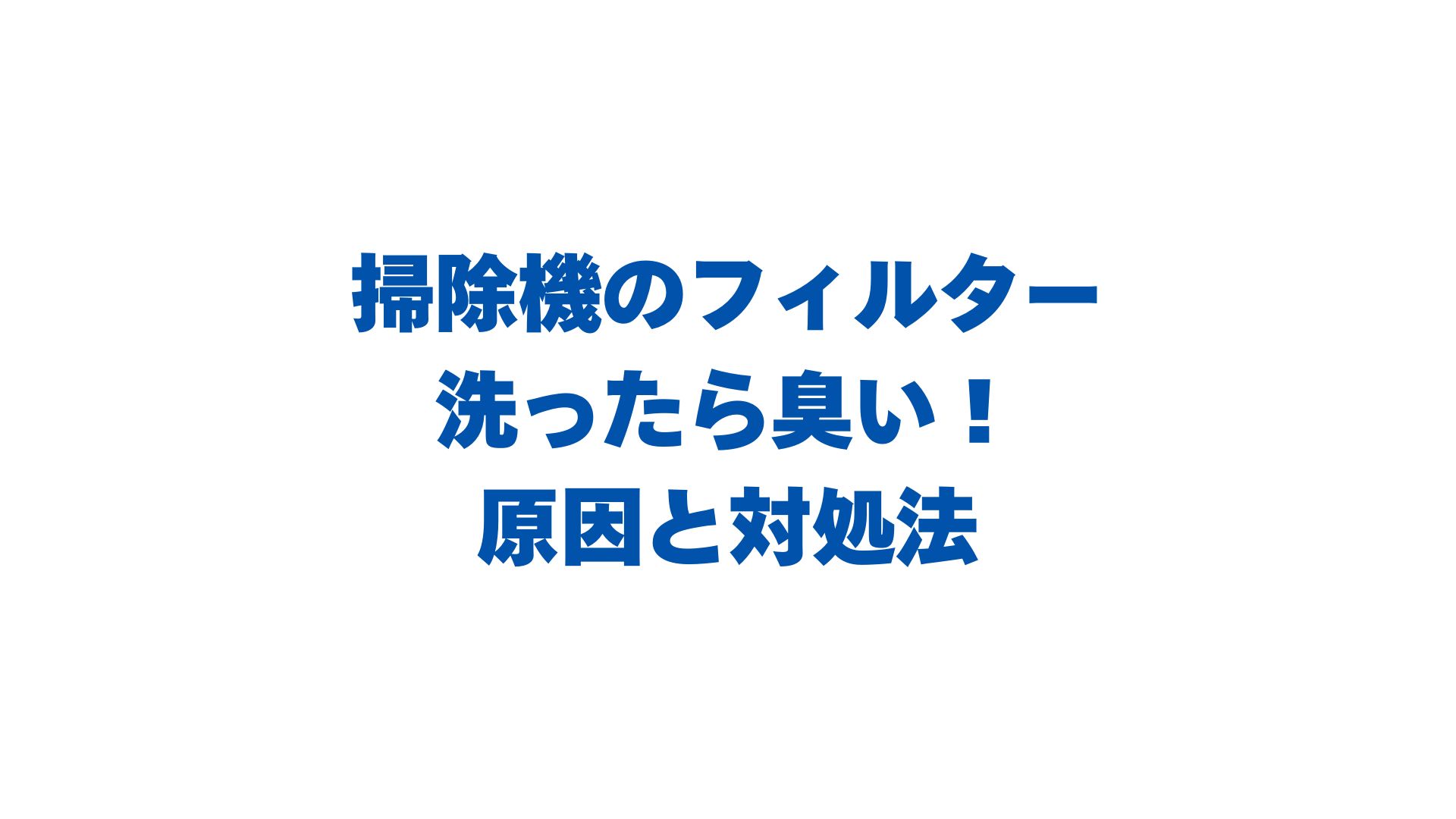 掃除機のフィルターを洗ったら臭い！原因と劇的に消す対処法を解説！