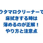 ウタマロクリーナーで床拭きする時は薄めるのが正解！やり方と注意点を解説