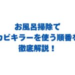 お風呂掃除でカビキラーを使う順番を徹底解説！濡らしてから使うべき？