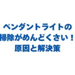 ペンダントライトの掃除がめんどくさい！原因と解決策を徹底解説