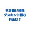 吹き抜け掃除をダスキンに頼む料金は？高所窓・サッシの費用目安を解説！