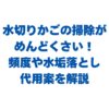 水切りかごの掃除がめんどくさい！頻度や水垢落とし・代用案を解説