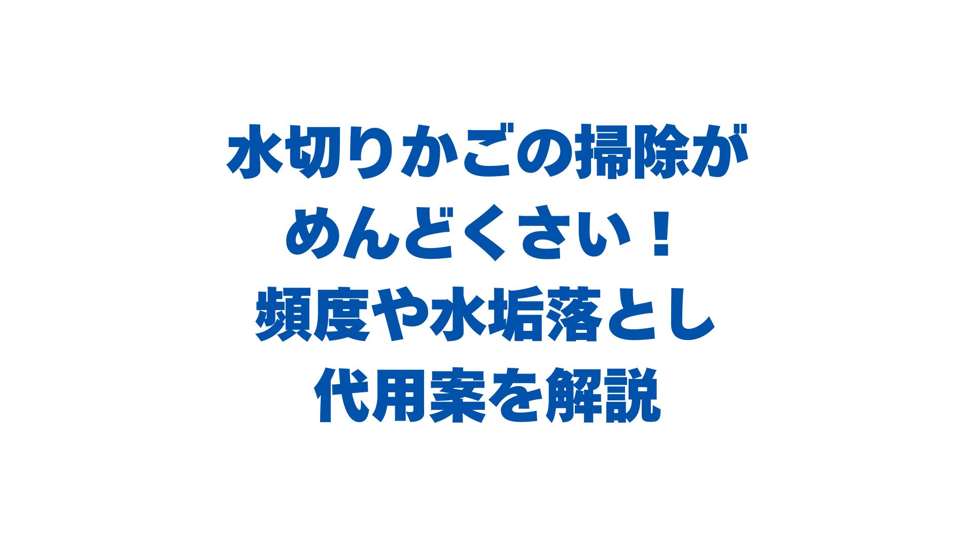 水切りかごの掃除がめんどくさい！頻度や水垢落とし・代用案を解説