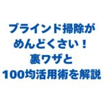ブラインド掃除がめんどくさい！裏ワザと100均活用術を徹底解説！