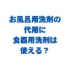 お風呂用洗剤の代用に食器用洗剤は使える？使用時のコツや注意点も解説