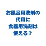 お風呂用洗剤の代用に食器用洗剤は使える？使用時のコツや注意点も解説