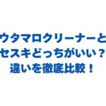 ウタマロクリーナーとセスキどっちがいい？違いを徹底比較！