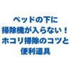 ベッドの下に掃除機が入らない！隙間のホコリを掃除するコツと便利道具を紹介