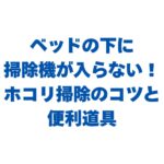 ベッドの下に掃除機が入らない！隙間のホコリを掃除するコツと便利道具を紹介