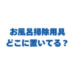 お風呂掃除用具どこに置いてる？カビを防ぐ浮かす収納方法を紹介！