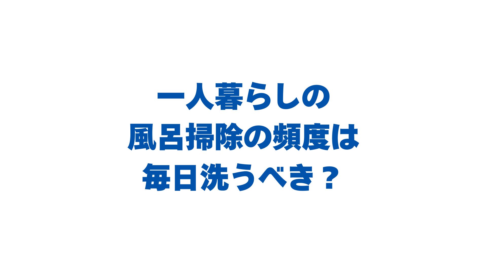 一人暮らしの風呂掃除の頻度は毎日洗うべき？楽にするコツも解説！