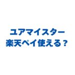 ユアマイスターで楽天ペイは使える？還元率とお得な使い方を解説