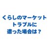 くらしのマーケットでトラブルに遭った場合は？対処法と予防策を完全ガイド