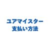 ユアマイスターの支払い方法は？クレカや後払いなど手数料も解説！