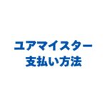 ユアマイスターの支払い方法は？クレカや後払いなど手数料も解説！