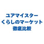ユアマイスターとくらしのマーケットを比較！どっちがおすすめ？