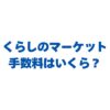 くらしのマーケットの手数料はいくら？利用者0円のしくみと支払い方法
