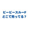 ピーピースルーFはどこで売ってる？販売店とお得な購入先を徹底解説