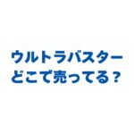 ウルトラバスターはどこで売ってる？販売店と最安値を徹底調査